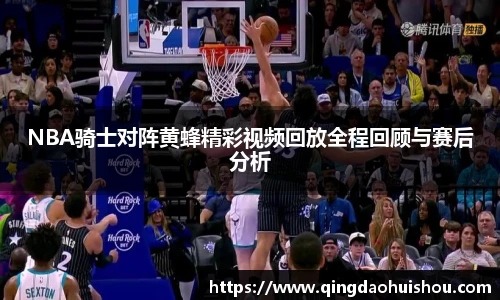 NBA骑士对阵黄蜂精彩视频回放全程回顾与赛后分析