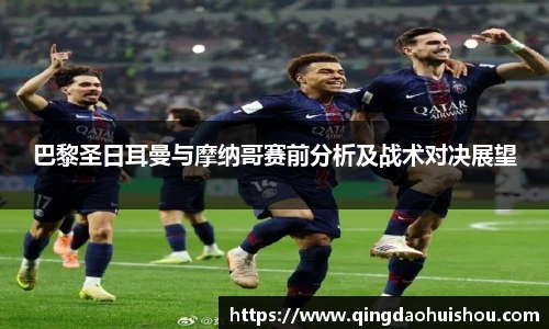 巴黎圣日耳曼与摩纳哥赛前分析及战术对决展望