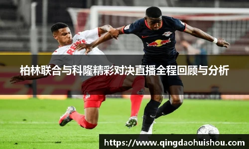 柏林联合与科隆精彩对决直播全程回顾与分析